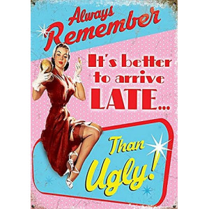 It's better to arrive LATE than UGLY!